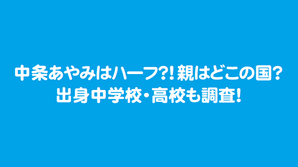 中条あやみはハーフ 親はどこの国 出身中学校 高校も調査 芸能エンタメ情報局