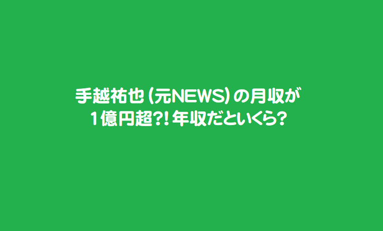 手越祐也 元news の月収が1億円超 年収だといくら 芸能エンタメ情報局