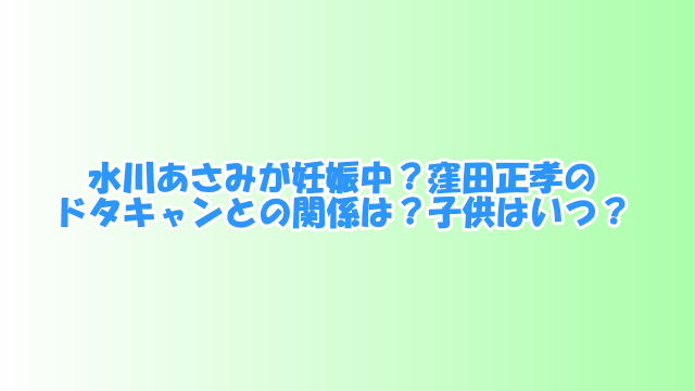 水川あさみが妊娠中 窪田正孝のドタキャンとの関係は 子供はいつ 芸能エンタメ情報局