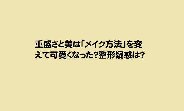 重盛さと美は メイク方法 を変えて可愛くなった 整形疑惑は 芸能エンタメ情報局