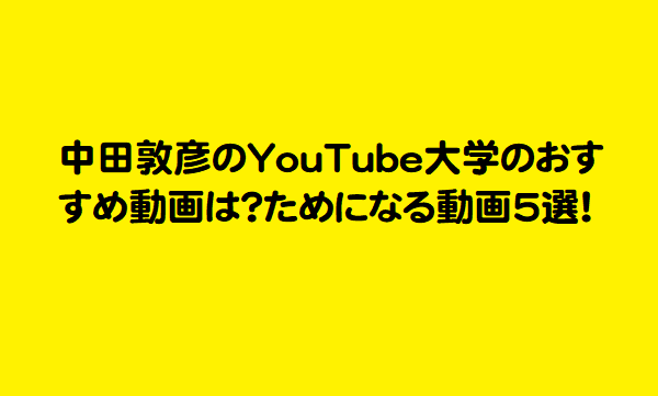 中田敦彦のYouTube大学のおすすめ動画は？ためになる動画5選！