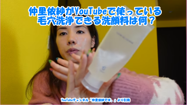 仲里依紗がYouTubeで使っている毛穴洗浄できる洗顔料は何？