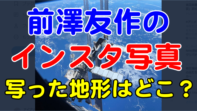 前澤友作のインスタ宇宙写真の地形はどこの国？
